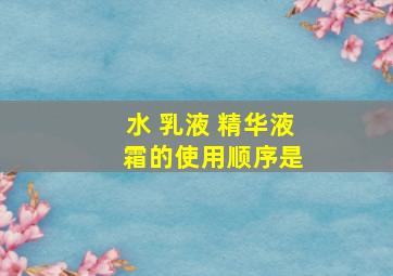 水 乳液 精华液 霜的使用顺序是